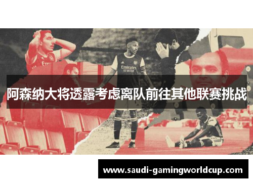阿森纳大将透露考虑离队前往其他联赛挑战
